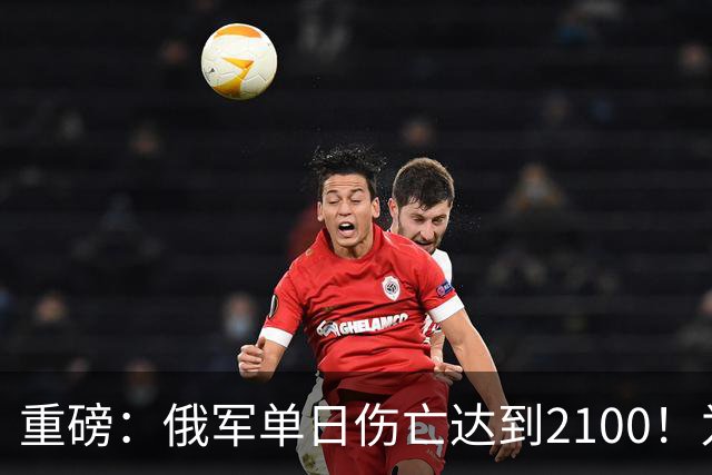 重磅：俄军单日伤亡达到2100！为俄乌战争以来第二高